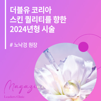 [더블유 코리아 2024 8월호] 스킨 퀄리티를 향한 2024년형 시술 (청담도산대로점 노낙경 원장)